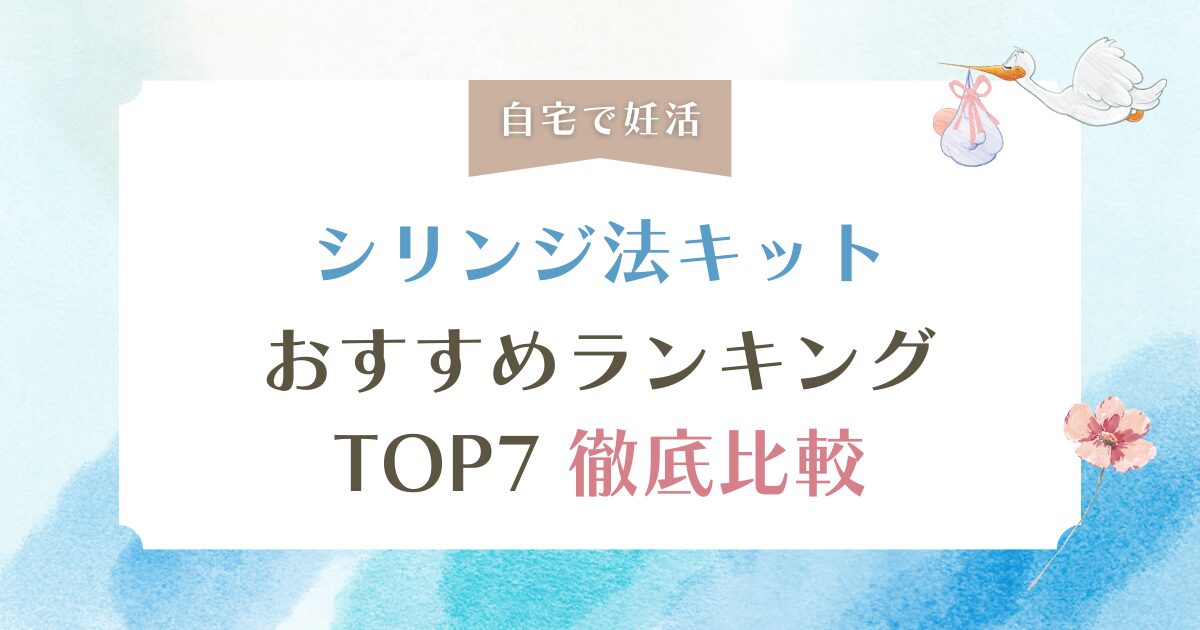 シリンジ法キットおすすめランキングTOP7を徹底比較！痛み・手間なしで選ぶ失敗しない妊活